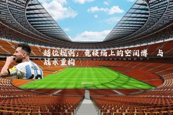 越位规则:竞技场上的空间博弈与战术重构