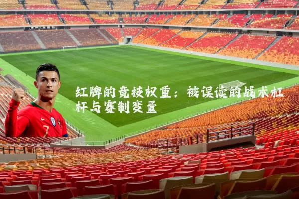 红牌的竞技权重：被误读的战术杠杆与赛制变量
