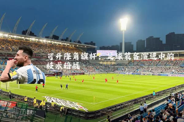 可升降角旗杆:足球装备演进中的技术暗战