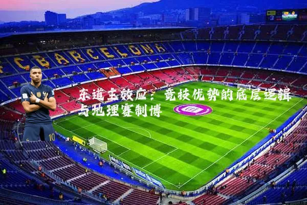 东道主效应:竞技优势的底层逻辑与地理赛制博弈
