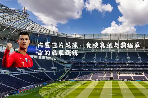 内置芯片足球:竞技真相与数据革命的底层逻辑