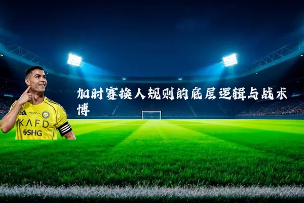加时赛换人规则的底层逻辑与战术博弈