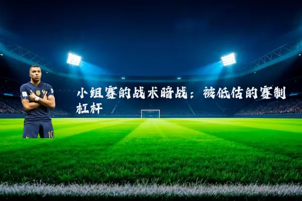 小组赛的战术暗战：被低估的赛制杠杆