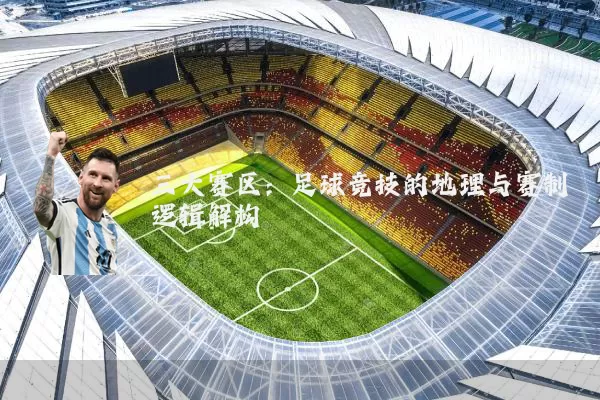 三大赛区:足球竞技的地理与赛制逻辑解构