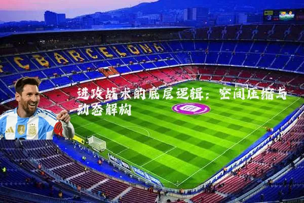 进攻战术的底层逻辑:空间压缩与动态解构