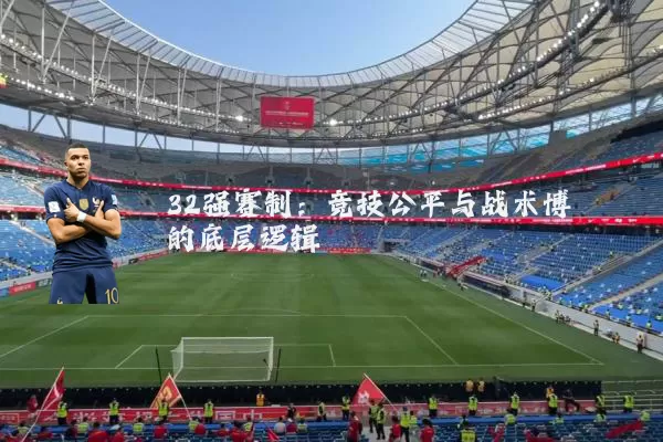 32强赛制：竞技公平与战术博弈的底层逻辑