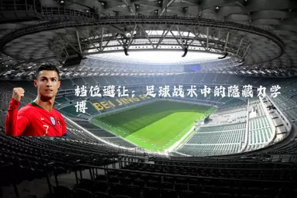 档位避让:足球战术中的隐藏力学博弈