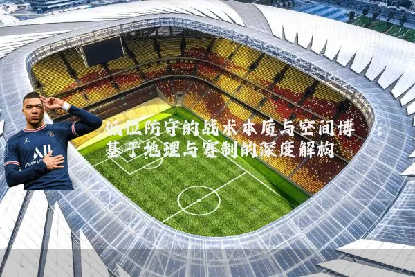 低位防守的战术本质与空间博弈:基于地理与赛制的深度解构