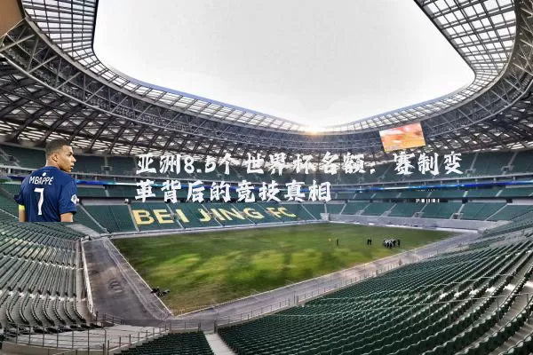 亚洲8.5个世界杯名额：赛制变革背后的竞技真相