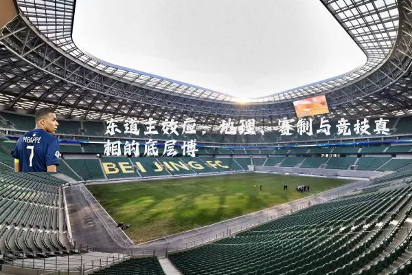 东道主效应:地理、赛制与竞技真相的底层博弈