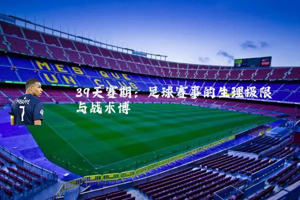 39天赛期：足球赛事的生理极限与战术博弈