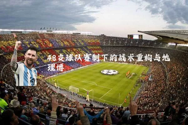 48支球队赛制下的战术重构与地理博弈