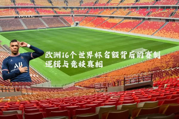 欧洲16个世界杯名额背后的赛制逻辑与竞技真相