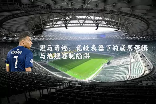 黑马奇迹:竞技表象下的底层逻辑与地理赛制陷阱