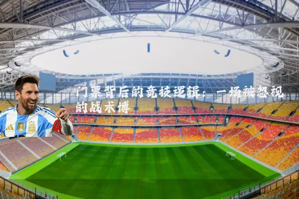 门票背后的竞技逻辑:一场被忽视的战术博弈