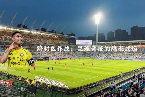 跨时区作战:足球竞技的隐形战场