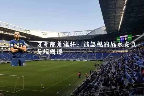 可升降角旗杆:被忽视的战术支点与规则博弈